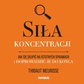 Praktyczna edukacja, samodoskonalenie, motywacja: Siła koncentracji. Jak się skupić na istotnych sprawach i doprowadzić je do końca - audiobook