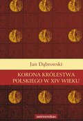 Dokument, literatura faktu, reportaże, biografie: Korona Królestwa Polskiego w XIV wieku - ebook