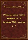 Bombardowanie miasta Krakowa dn. 26 kwietnia 1848 : osnowa [...] - ebook