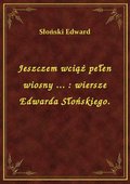 Jeszczem wciąż pełen wiosny ... : wiersze Edwarda Słońskiego. - ebook