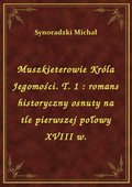 Muszkieterowie Króla Jegomości. T. 1 : romans historyczny osnuty na tle pierwszej połowy XVIII w. - ebook