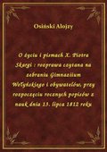 O życiu i pismach X. Piotra Skargi : rozprawa czytana na zebraniu Gimnaziium Wołyńskiego i obywatelów, przy rozpoczęciu rocznych popisów z nauk dnia 13. lipca 1812 roku - ebook