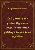 Żale Sarmaty nad grobem Zygmunta Augusta ostatniego polskiego króla z domu Jagiełłów - ebook
