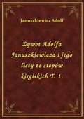 Żywot Adolfa Januszkiewicza i jego listy ze stepów kirgiskich T. 1. - ebook