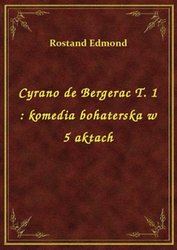: Cyrano de Bergerac T. 1 : komedia bohaterska w 5 aktach - ebook