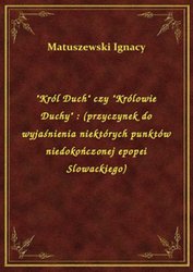 : "Król Duch" czy "Królowie Duchy" : (przyczynek do wyjaśnienia niektórych punktów niedokończonej epopei Slowackiego) - ebook