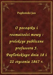 : O początku i rozmaitości mowy : prelekcye publiczne professora J. Papłońskiego dnia 18 i 22 stycznia 1867 r. - ebook
