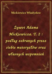 : Żywot Adama Mickiewicza. T. 2 : podług zebranych przez siebie materyałów oraz własnych wspomnień - ebook