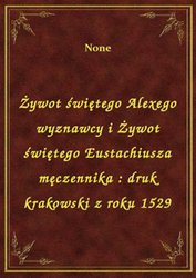 : Żywot świętego Alexego wyznawcy i Żywot świętego Eustachiusza męczennika : druk krakowski z roku 1529 - ebook